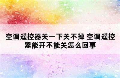 空调遥控器关一下关不掉 空调遥控器能开不能关怎么回事